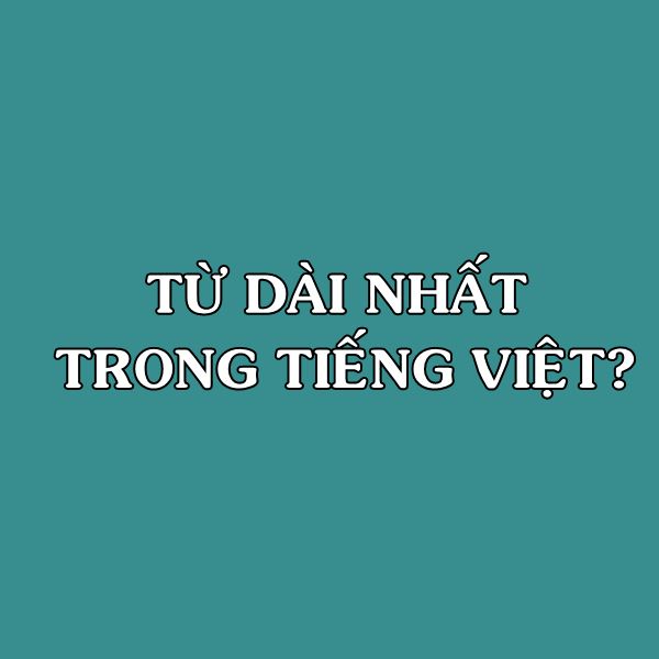 Từ nào dài nhất trong tiếng Việt