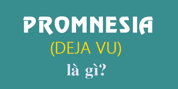 Promnesia (Deja Vu) là gì?